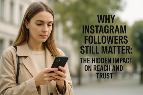 Why Instagram Followers Still Matter: The Hidden Impact on Reach and Trust